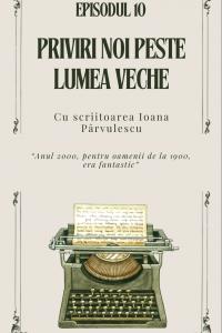 EPISOD 10 - Priviri noi peste lumea veche. Cu scriitoarea Ioana Pârvulescu | PODCAST