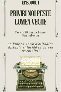 EPISOD 1 - Priviri noi peste lumea veche. Cu scriitoarea Ioana Pârvulescu | PODCAST